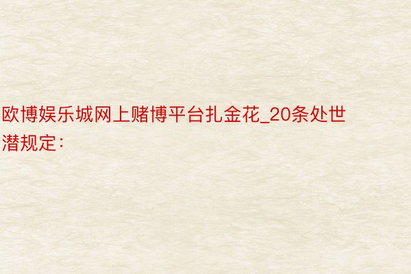 欧博娱乐城网上赌博平台扎金花_20条处世潜规定: