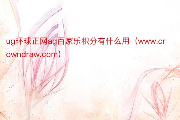 ug环球正网ag百家乐积分有什么用(www.crowndraw.com)