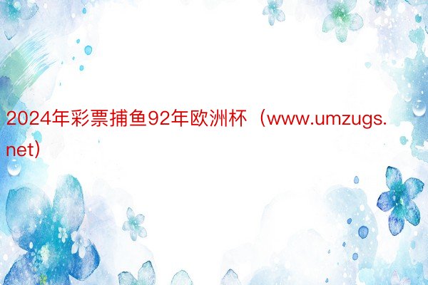 2024年彩票捕鱼92年欧洲杯（www.umzugs.net）