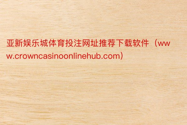 亚新娱乐城体育投注网址推荐下载软件（www.crowncasinoonlinehub.com）