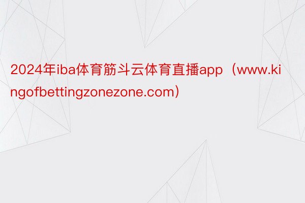 2024年iba体育筋斗云体育直播app（www.kingofbettingzonezone.com）