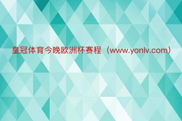 皇冠体育今晚欧洲杯赛程（www.yonlv.com）