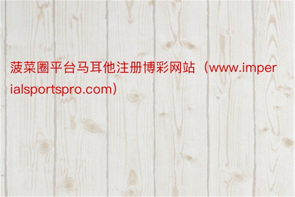 菠菜圈平台马耳他注册博彩网站（www.imperialsportspro.com）