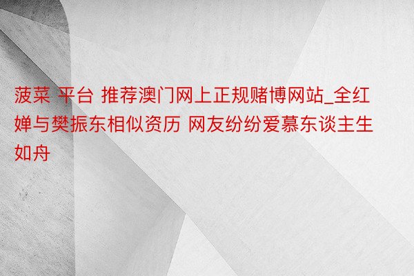 菠菜 平台 推荐澳门网上正规赌博网站_全红婵与樊振东相似资历 网友纷纷爱慕东谈主生如舟