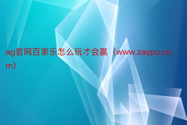 ag官网百家乐怎么玩才会赢（www.zaypu.com）