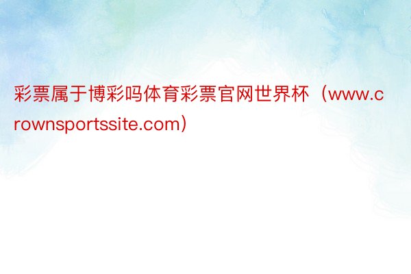 彩票属于博彩吗体育彩票官网世界杯（www.crownsportssite.com）