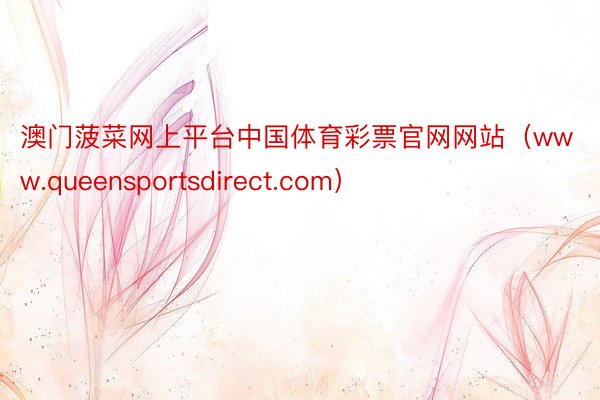 澳门菠菜网上平台中国体育彩票官网网站（www.queensportsdirect.com）
